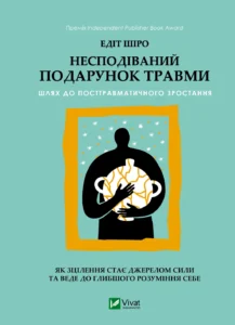 Несподіваний подарунок травми. Шлях до посттравматичного зростання - Едіт Шіро - Vivat