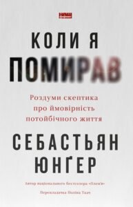 Коли я помирав. Роздуми скептика про ймовірність потойбічного життя - Себастьян Юнґер - Наш Формат