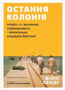 Остання колонія. Історія про вигнання, справедливість і колоніальну спадщину Британії - Філіп Сендс - Видавництво Старого Лева