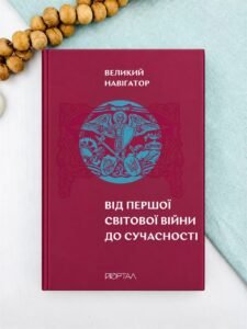 Великий навігатор «Від Першої світової війни до сучасності» - Ярослав Грицак, Ігор Цеунов, Валентина Мержиєвська, Олександр Маєвський, Павло Артимишин - Портал