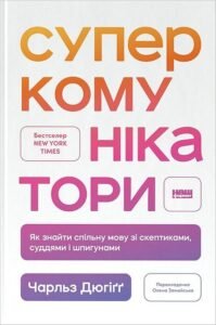 Суперкомунікатори. Як знайти спільну мову зі скептиками, суддями і шпигунами - Чарльз Дюгіґґ - Наш Формат