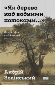 Як дерево над водними потоками. Філософія стійкості - Андрій Зелінський