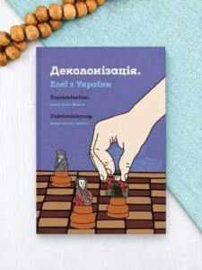 Деколонізація. Есеї з України - Остап Українець, Маріам Найем, Тетяна Філевська - Комора
