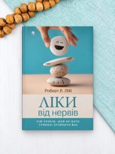 Ліки від нервів. Сім кроків, щоб не дати тривозі зупинити вас — Роберт Л. Ліхі