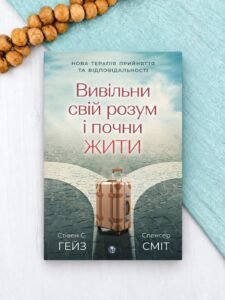 Вивільни свій розум і почни жити: нова терапія прийняття та відповідальності - Стівен С. Гейз, Спенсер Сміт - Видавництво Ростислава Бурлаки