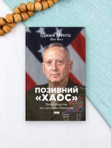 Позивний «Хаос». Уроки лідерства від ексголови Пентагону - Джим Меттіс, Бінг Вест - Наш Формат