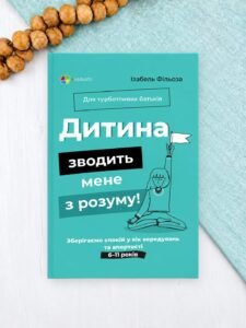 Дитина зводить мене з розуму! Зберігаємо спокій у вік вередувань та впертості. 6–11 років - Ізабель Фільоза